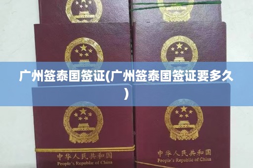 广州签泰国签证(广州签泰国签证要多久)