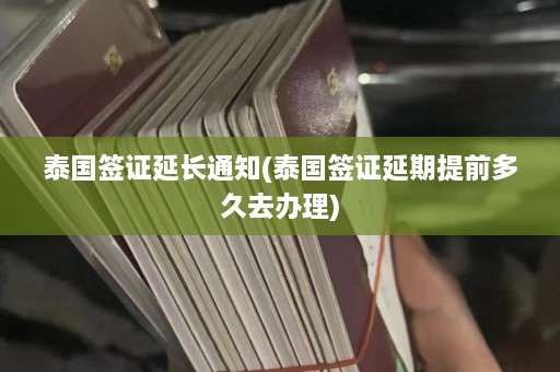 泰国签证延长通知(泰国签证延期提前多久去办理)