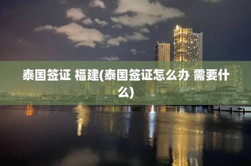 泰国签证 福建(泰国签证怎么办 需要什么)  第1张