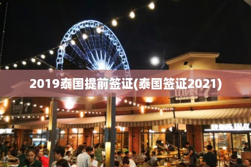 2019泰国提前签证(泰国签证2021)