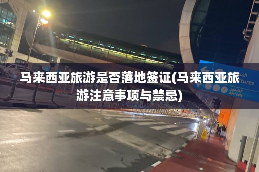 马来西亚旅游是否落地签证(马来西亚旅游注意事项与禁忌)