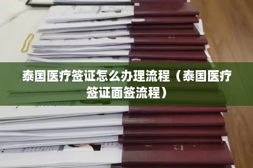 泰国医疗签证怎么办理流程（泰国医疗签证面签流程）  第1张