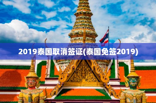 2019泰国取消签证(泰国免签2019)