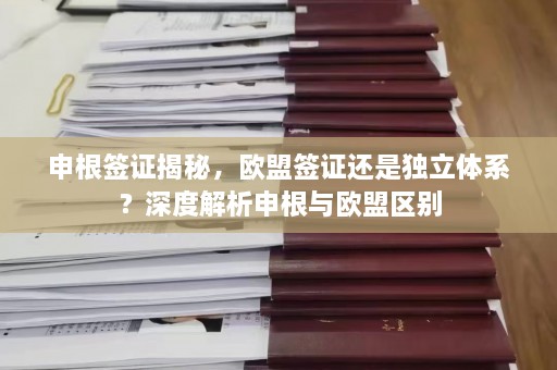 申根签证揭秘，欧盟签证还是独立体系？深度解析申根与欧盟区别