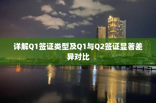 详解Q1签证类型及Q1与Q2签证显著差异对比