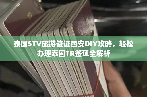 泰国STV旅游签证西安DIY攻略，轻松办理泰国TR签证全解析