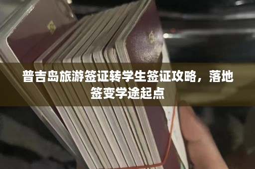 普吉岛旅游签证转学生签证攻略，落地签变学途起点