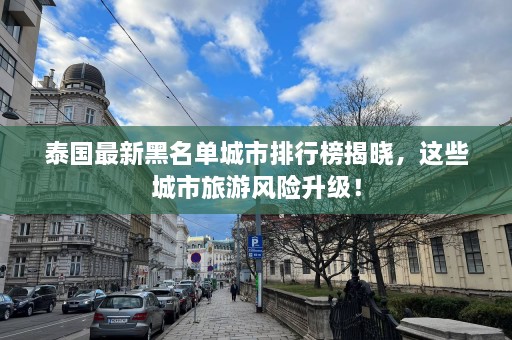 泰国最新黑名单城市排行榜揭晓，这些城市旅游风险升级！