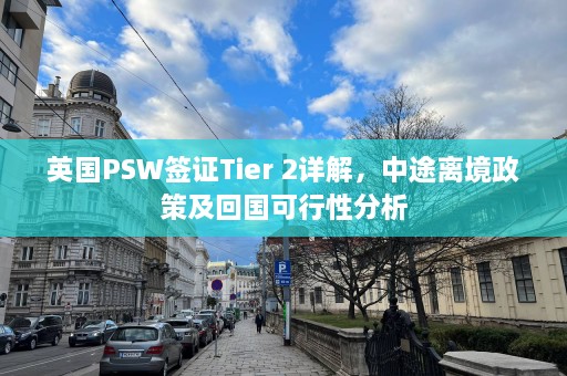 英国PSW签证Tier 2详解，中途离境政策及回国可行性分析  第1张