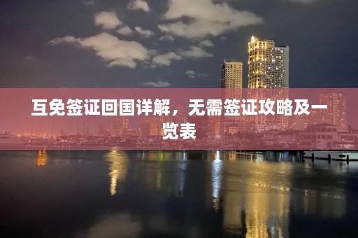 互免签证回国详解，无需签证攻略及一览表