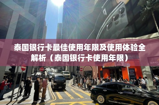 泰国银行卡最佳使用年限及使用体验全解析（泰国银行卡使用年限）