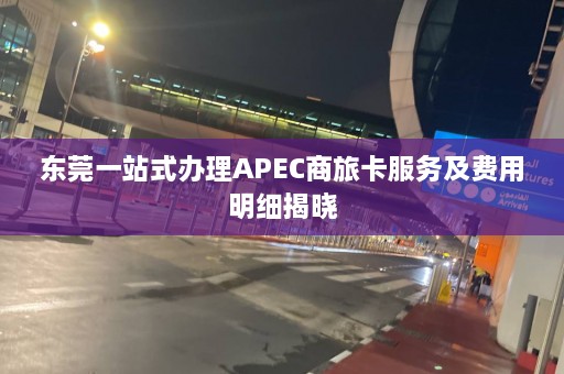 东莞一站式办理APEC商旅卡服务及费用明细揭晓