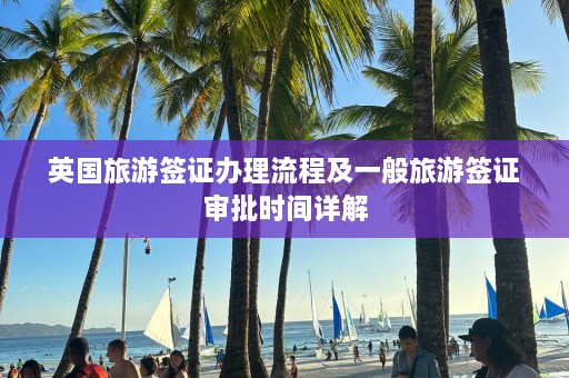 英国旅游签证办理流程及一般旅游签证审批时间详解