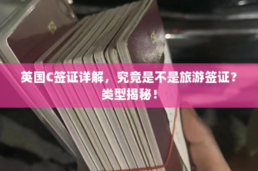 英国C签证详解，究竟是不是旅游签证？类型揭秘！