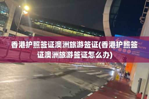 香港护照签证澳洲旅游签证(香港护照签证澳洲旅游签证怎么办)