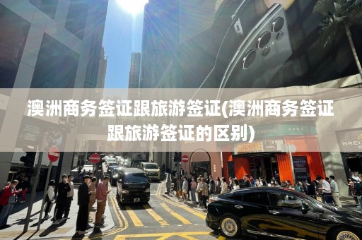 澳洲商务签证跟旅游签证(澳洲商务签证跟旅游签证的区别)