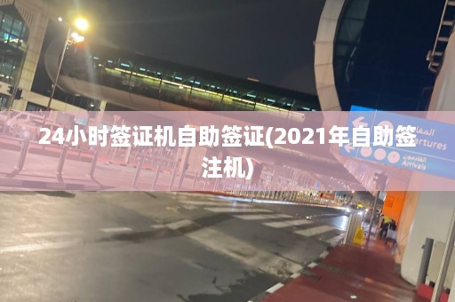 24小时签证机自助签证(2021年自助签注机)