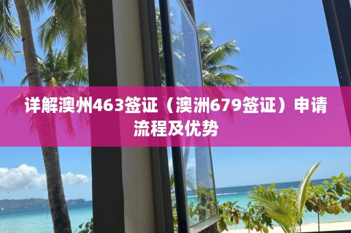 详解澳州463签证（澳洲679签证）申请流程及优势