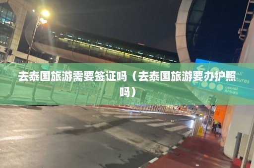 去泰国旅游需要签证吗（去泰国旅游要办护照吗）