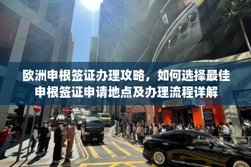 欧洲申根签证办理攻略，如何选择最佳申根签证申请地点及办理流程详解