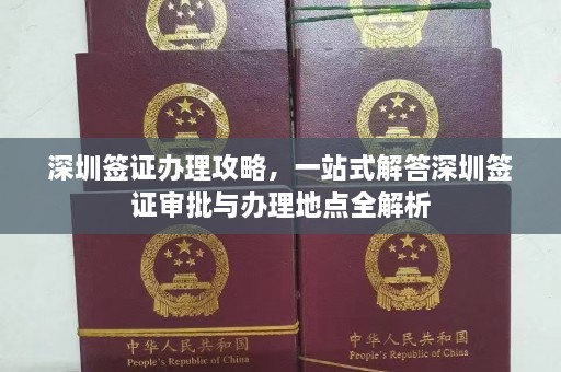 深圳签证办理攻略，一站式解答深圳签证审批与办理地点全解析