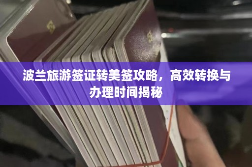 波兰旅游签证转美签攻略，高效转换与办理时间揭秘