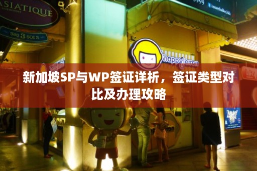 新加坡SP与WP签证详析，签证类型对比及办理攻略