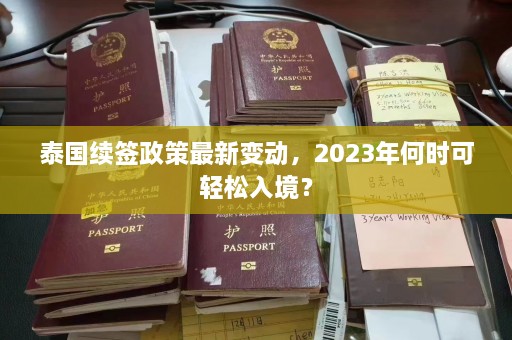 泰国续签政策最新变动，2023年何时可轻松入境？