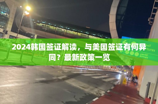 2024韩国签证解读，与美国签证有何异同？最新政策一览