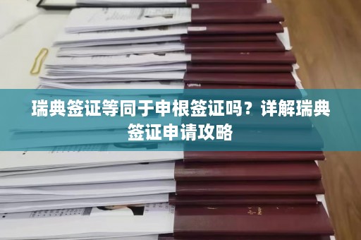 瑞典签证等同于申根签证吗？详解瑞典签证申请攻略