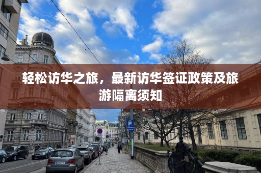 轻松访华之旅，最新访华签证政策及旅游隔离须知