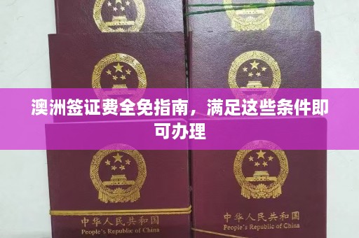 澳洲签证费全免指南，满足这些条件即可办理