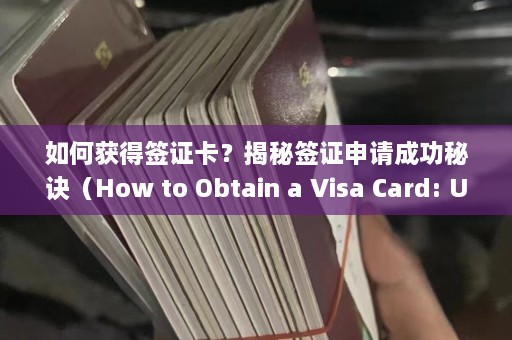 如何获得签证卡？揭秘签证申请成功秘诀（How to Obtain a Visa Card: Unlocking Visa Application Success）