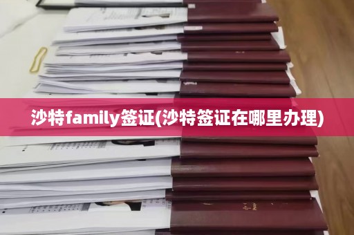 沙特family签证(沙特签证在哪里办理)