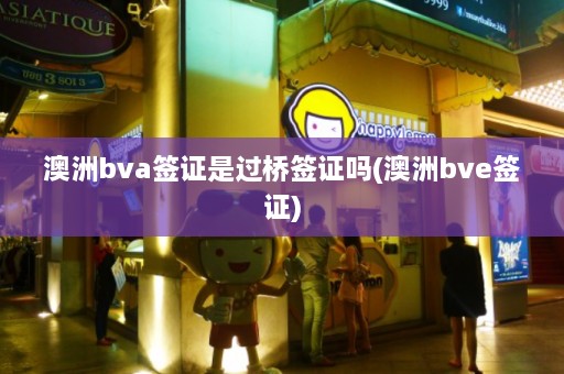 澳洲bva签证是过桥签证吗(澳洲bve签证)