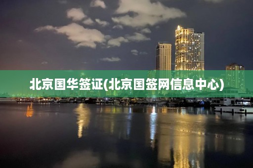 北京国华签证(北京国签网信息中心)