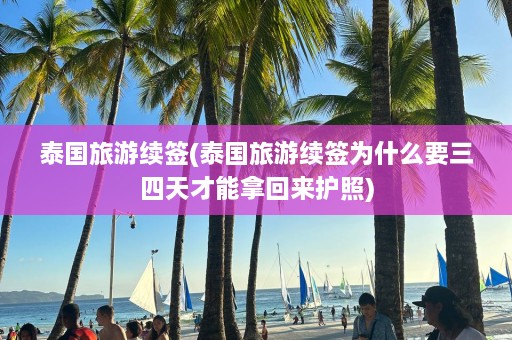 泰国旅游续签(泰国旅游续签为什么要三四天才能拿回来护照)