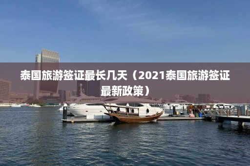 泰国旅游签证最长几天（2021泰国旅游签证最新政策）