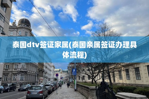 泰国dtv签证家属(泰国亲属签证办理具体流程)