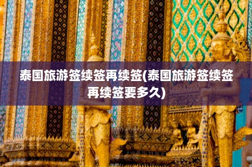 泰国旅游签续签再续签(泰国旅游签续签再续签要多久)