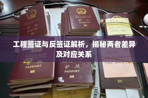 工程签证与反签证解析，揭秘两者差异及对应关系