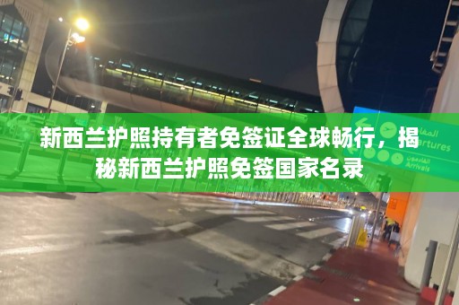 新西兰护照持有者免签证全球畅行，揭秘新西兰护照免签国家名录