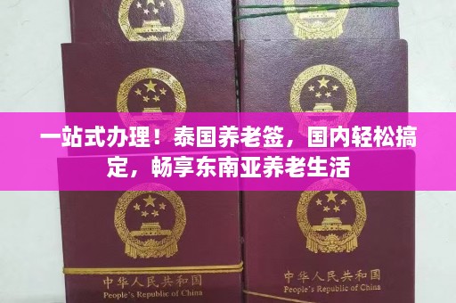 一站式办理！泰国养老签，国内轻松搞定，畅享东南亚养老生活