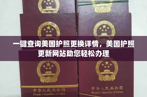 一键查询美国护照更换详情，美国护照更新网站助您轻松办理