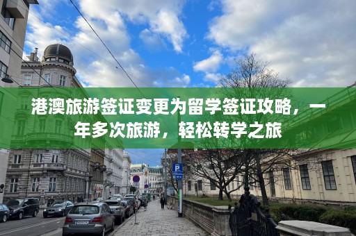 港澳旅游签证变更为留学签证攻略，一年多次旅游，轻松转学之旅