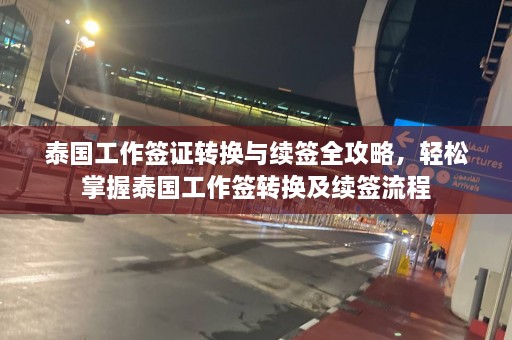 泰国工作签证转换与续签全攻略，轻松掌握泰国工作签转换及续签流程