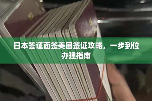 日本签证面签美国签证攻略，一步到位办理指南