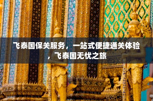 飞泰国保关服务，一站式便捷通关体验，飞泰国无忧之旅