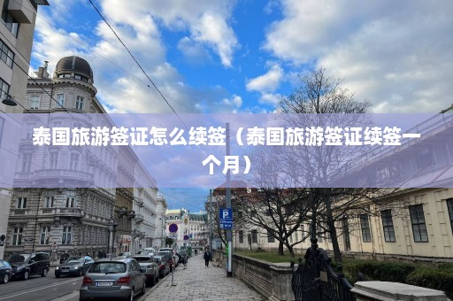 泰国旅游签证怎么续签（泰国旅游签证续签一个月）