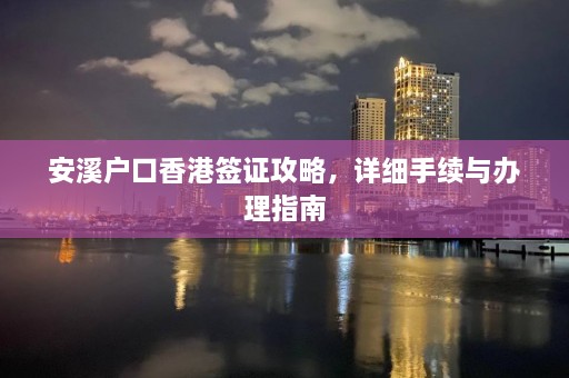 安溪户口香港签证攻略，详细手续与办理指南